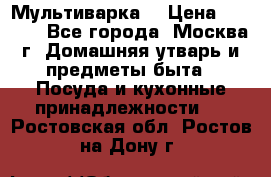 Мультиварка  › Цена ­ 1 010 - Все города, Москва г. Домашняя утварь и предметы быта » Посуда и кухонные принадлежности   . Ростовская обл.,Ростов-на-Дону г.